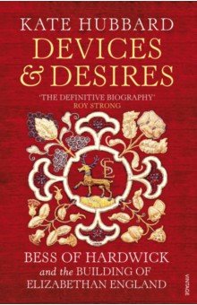 Hubbard Kate: Devices and Desires. Bess of Hardwick and the Building of Elizabethan England
