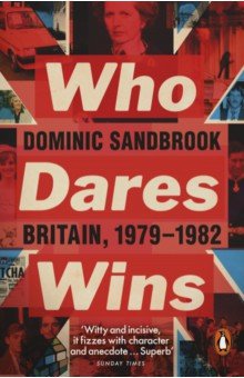 Sandbrook Dominic: Who Dares Wins. Britain, 1979-1982