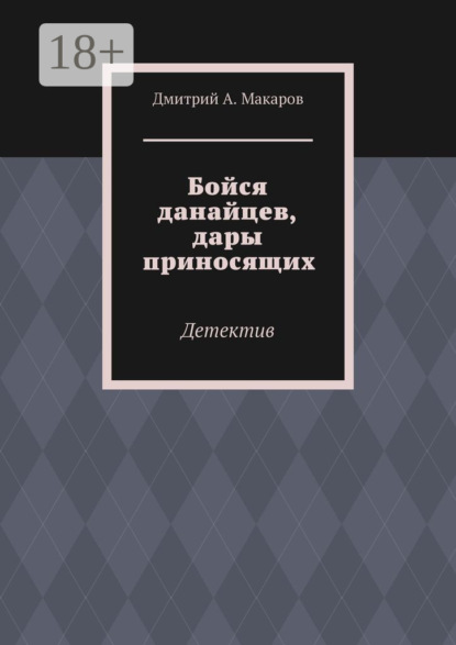 А. Дмитрий Макаров: Бойся данайцев, дары приносящих. Детектив