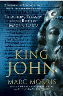 Morris Marc: King John. Treachery, Tyranny and the Road to Magna Carta