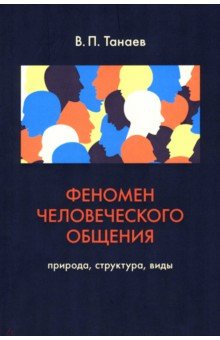 Танаев Валерий Павлович: Феномен человеческого общения. Природа, структура, виды
