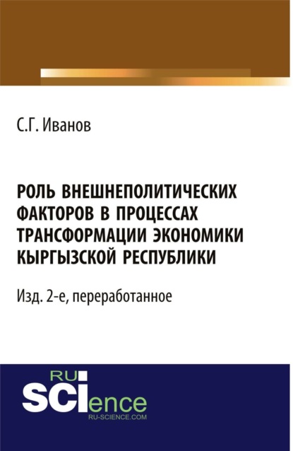 Геннадьевич Спартак Иванов: Роль внешнеполитических факторов в процессах трансформации экономики Кыргызской Республики. – Изд. 2-е, перераб. (Аспирантура, Бакалавриат, Магистратура, Специалитет). Монография.