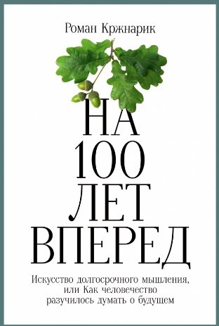 Роман Кржнарик: На 100 лет вперед: Искусство долгосрочного мышления, или Как человечество разучилось думать о будущем