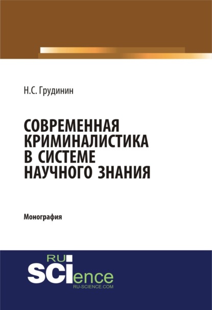 Сергеевич Никита Грудинин: Современная криминалистика в системе научного знания. (Адъюнктура, Аспирантура, Бакалавриат). Монография.