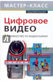 Райсинджер Лиза: Цифровое видео. Руководство по видеосъемке (+CD)