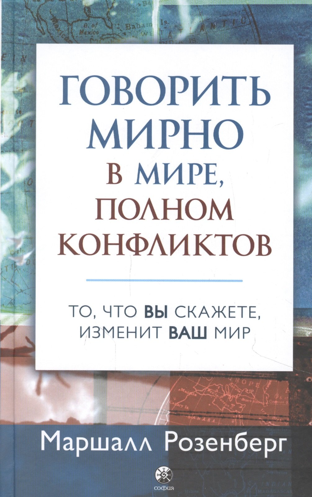 Маршалл Розенберг: Говорить мирно в мире, полном конфликтов: То, что вы скажете, изменит ваш мир