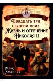 Касвинов Марк Константинович: Двадцать три ступеньки вниз. Жизнь и отречение Николая II
