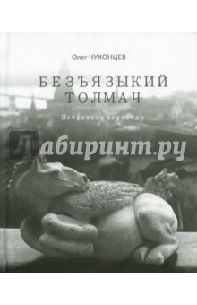 Чухонцев Олег Григорьевич: Безъязыкий толмач. Избранные переводы