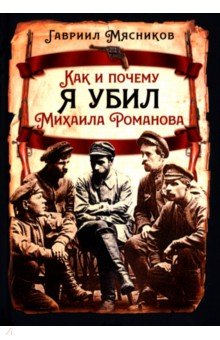 Мясников Гавриил Ильич: Как и почему я убил Михаила Романова