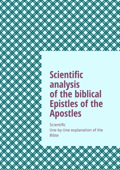 Tikhomirov Andrey: Scientific analysis of the biblical Epistles of the Apostles. Scientific line-by-line explanation of the Bible
