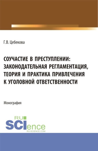 Владимировна Гиляна Цебекова: Соучастие в преступлении: законодательная регламентация, теория и практика привлечения к уголовной ответственности. (Бакалавриат, Специалитет). Монография.