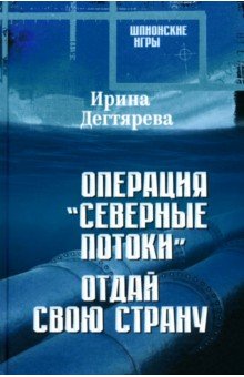Дегтярева Ирина Владимировна: Операция «Северные потоки». Отдай свою страну