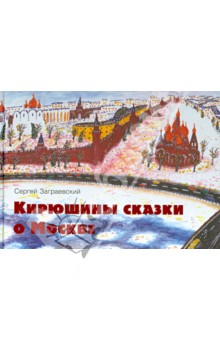 Заграевский Сергей Вольфгангович: Кирюшины сказки о Москве