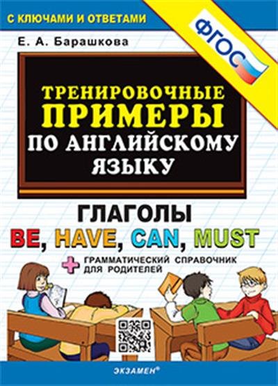 Александровна Барашкова Елена: Тренировочные примеры по английскому языку. Глаголы be, have, can, must. С ключами и ответами (+грамматический справочник для родителей)