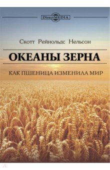 Нельсон Скотт Рейнольдс: Океаны зерна. Как пшеница изменила мир