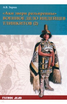 Зорин Александр Васильевич: «Аки звери разъяренны». Военное дело индейцев тлинкитов. Том 2