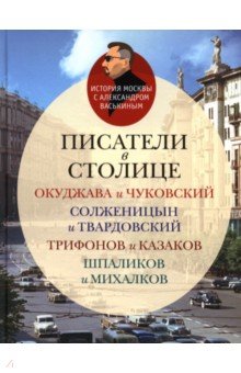 Васькин Александр Анатольевич: Писатели в столице. Окуджава и Чуковский, Солженицын и Твардовский, Трифанов и Казаков, Шпаликов
