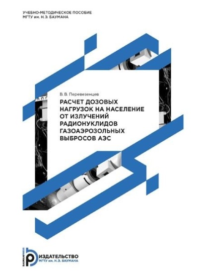 В. В. Перевезенцев: Расчет дозовых нагрузок на население от излучений радионуклидов газоаэрозольных выбросов АЭС. Методические указания к выполнению курсовой работы по дисциплине «Экология ядерной энергетики»