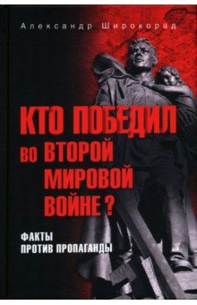 Широкорад Александр Борисович: Кто победил во Второй мировой войне? Факты против пропаганды