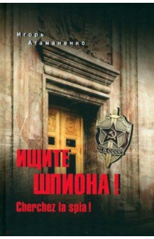 Атаманенко Игорь Григорьевич: Ищите шпиона! Cherchez la spia!