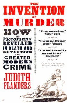Flanders Judith: The Invention of Murder. How the Victorians Revelled in Death and Detection and Created Modern Crime