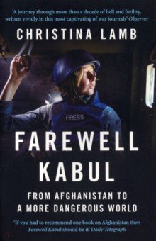 Lamb Christina: Farewell Kabul. From Afghanistan to a More Dangerous World