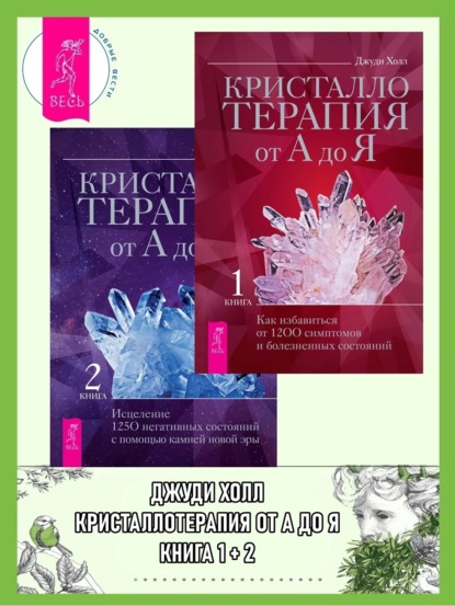 Холл Джуди: Кристаллотерапия от А до Я. Книга 1: Как избавиться от 1200 симптомов и болезненных состояний. Книга 2: Исцеление 1250 негативных состояний с помощью камней новой эры