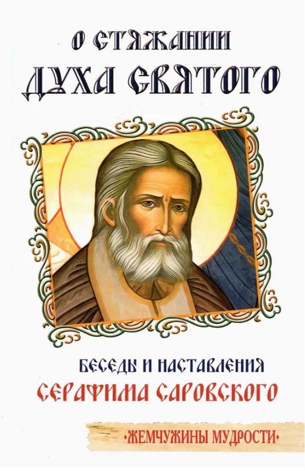 Серафим Саровский: О стяжании Духа Cвятого. Беседы и наставления Серафима Саровского