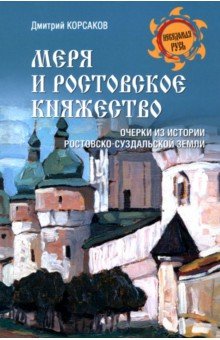 Корсаков Дмитрий Александрович: Меря и Ростовское княжество. Очерки из истории Ростовско-Суздальской земли
