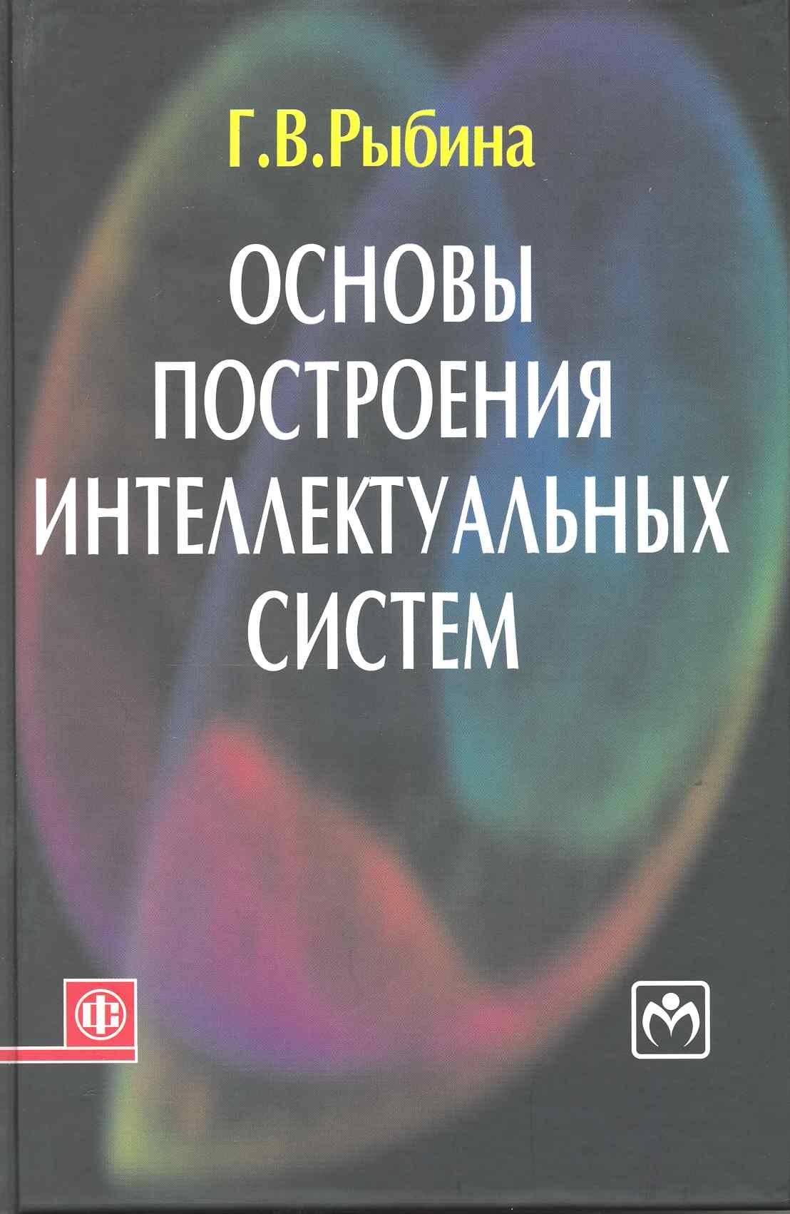 Валентиновна Рыбина Галина: Основы построения интеллектуальных систем: учеб. пособие
