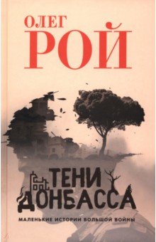 Рой Олег Михайлович: Тени Донбасса. Маленькие истории большой войны