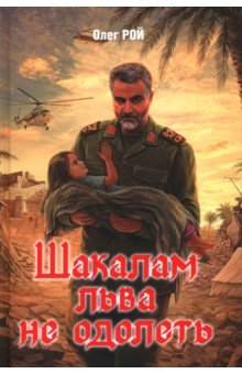 Рой Олег Михайлович: Шакалам льва не одолеть. Роман о Касеме Сулеймани