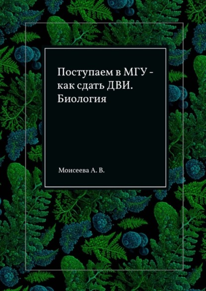 Владимировна Анна Моисеева: Поступаем в МГУ – как сдать ДВИ. Биология