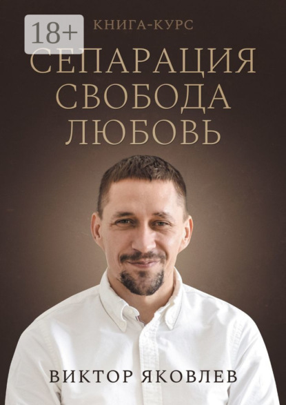 Яковлев Виктор: Сепарация. Свобода. Любовь. Книга-курс