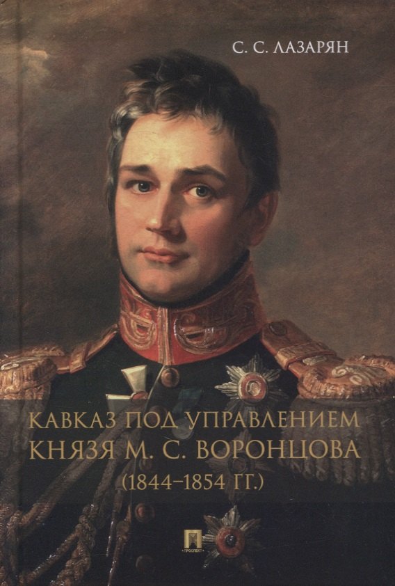 Лазарян Сергей Сергеевич: Кавказ под управлением князя М.С. Воронцова (1844-1854 гг.). Монография