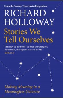 Holloway Richard: Stories We Tell Ourselves. Making Meaning in a Meaningless Universe
