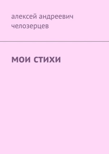 Андреевич Алексей Челозерцев: Мои стихи