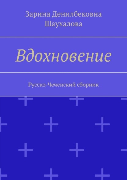 Денилбековна Зарина Шаухалова: Вдохновение. Русско-Чеченский сборник