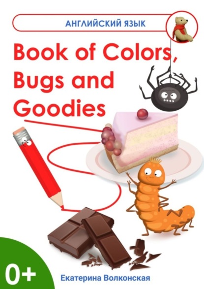 Сергеевна Екатерина Волконская: Book of Colors, Bugs and Goodies. Книга о Цветах, Букашках и Вкусняшках