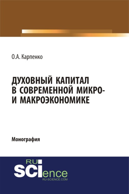 Анатольевна Ольга Карпенко: Духовный капитал в современной микро- и макроэкономике. (Аспирантура, Бакалавриат, Специалитет). Монография.