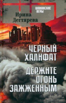 Дегтярева Ирина Владимировна: Черный халифат. Держите огонь зажженным