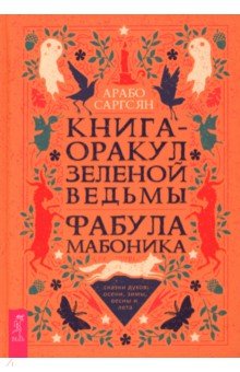 Саргсян Арабо: Книга-оракул зеленой ведьмы. Фабула Мабоника. Сказки духов осени, зимы, весны и лета