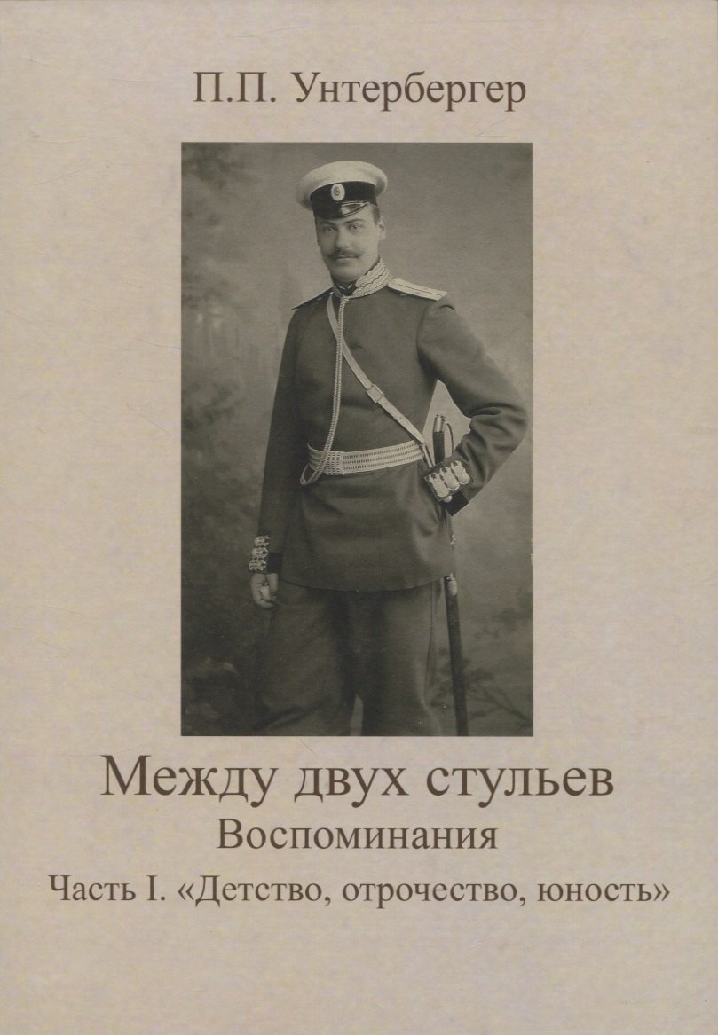 Павлович Унтербергер Петр: Между двух стульев. Наблюдения, мысли и воспоминания Петра Унтербергера. Часть 1. Детство, отрочество, юность
