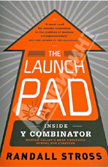 Stross Randall: The Launch Pad: Inside Y Combinator Silicon Valley's Most Exclusive School foe Startups