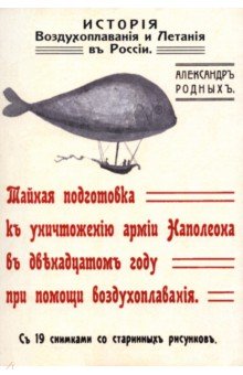 Родных Александр Алексеевич: История Воздухоплавания и Летания в России. Тайная подготовка к уничтожению армии Наполеона в 1812 г