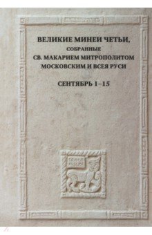 Великие Минеи Четьи, собранные святым Макарием митрополитом Московским и всея Руси.Сентябрь.Дни 1-15