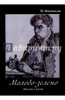 Новожилов Михаил Сергеевич: Молодо-зелено: Повесть о жизни