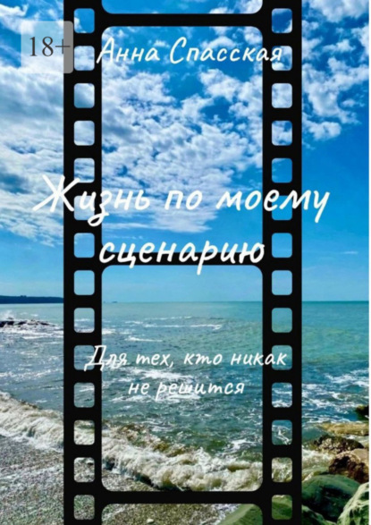 Жизнь по моему сценарию. Для тех, кто никак не решится…
