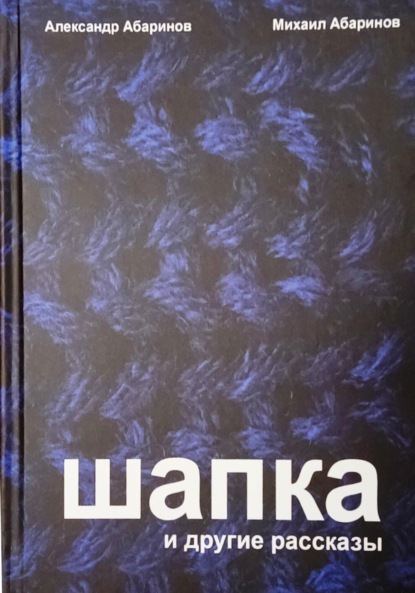 Абаринов Александр: Шапка и другие рассказы