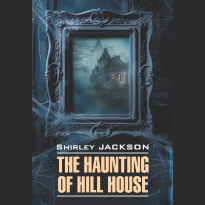 Джексон Ширли: Призрак дома на холме/ The Haunting of Hill House